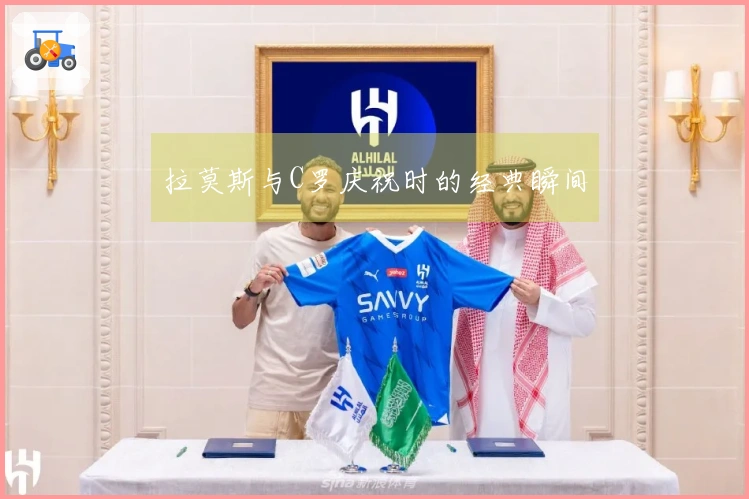 拉莫斯与C罗庆祝时的经典瞬间