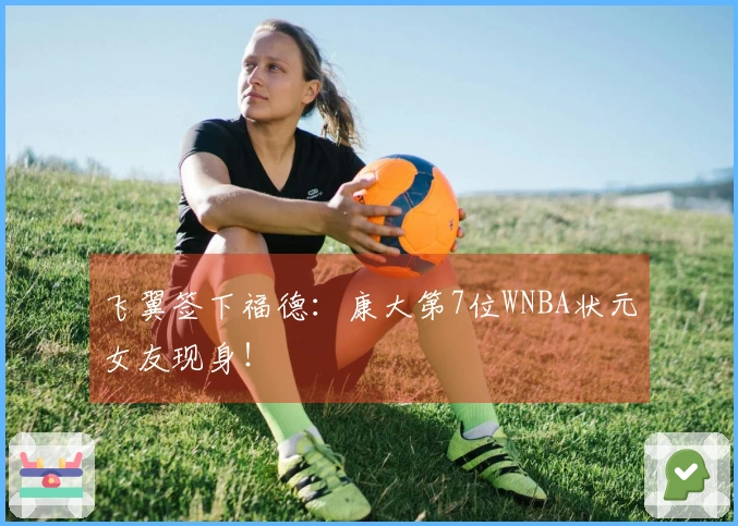 飞翼签下福德：康大第7位WNBA状元女友现身！
