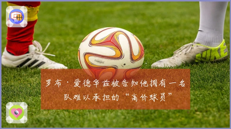 罗布·爱德华兹被告知他拥有一名狼队难以承担的“高价球员”