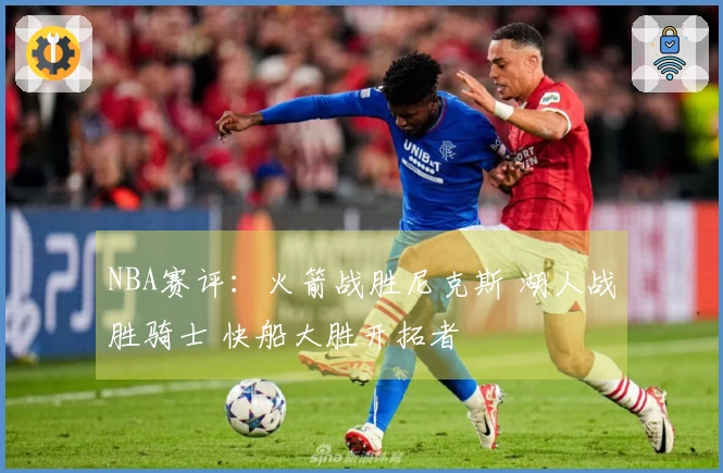 NBA赛评：火箭战胜尼克斯 湖人战胜骑士 快船大胜开拓者
