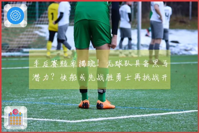季后赛赔率揭晓！无球队具备黑马潜力？快船或先战胜勇士再挑战开拓者