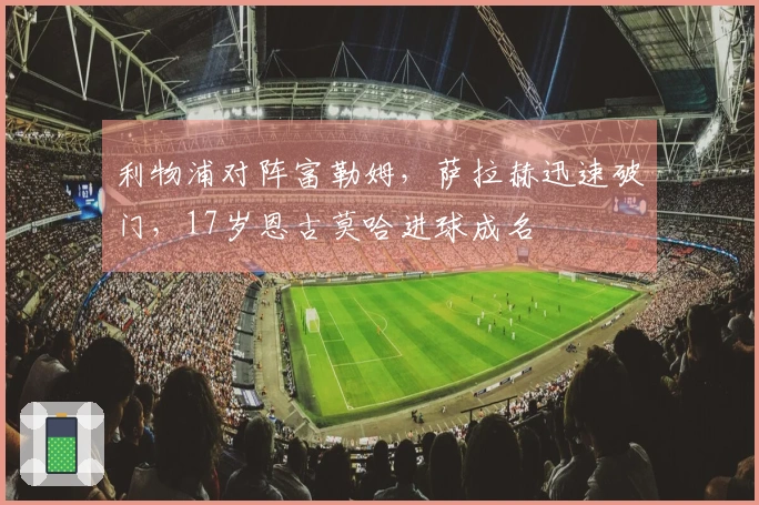 利物浦对阵富勒姆，萨拉赫迅速破门，17岁恩古莫哈进球成名