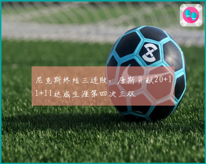 尼克斯终结三连败，唐斯贡献20+11+11达成生涯第四次三双