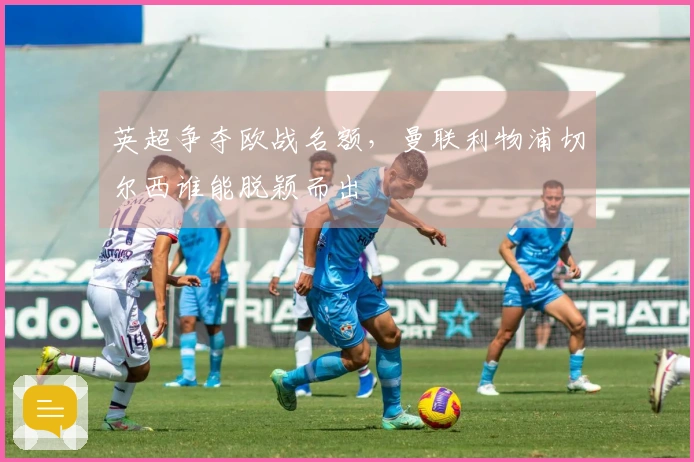 英超争夺欧战名额，曼联利物浦切尔西谁能脱颖而出