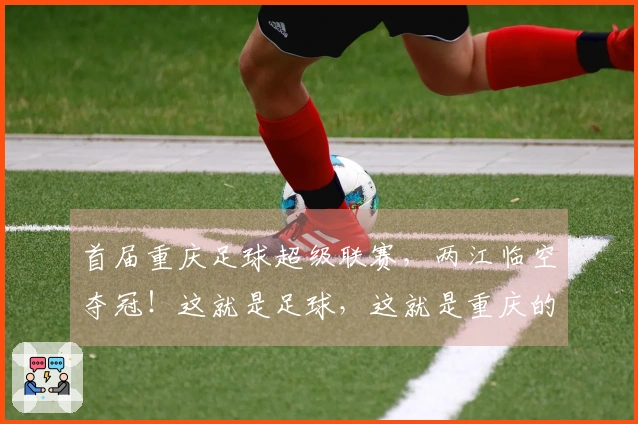 首届重庆足球超级联赛，两江临空夺冠！这就是足球，这就是重庆的青春激情！