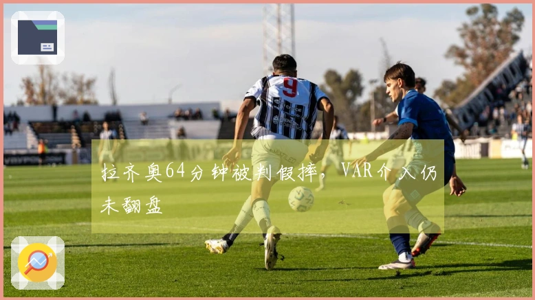 拉齐奥64分钟被判假摔，VAR介入仍未翻盘