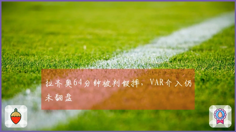 拉齐奥64分钟被判假摔，VAR介入仍未翻盘