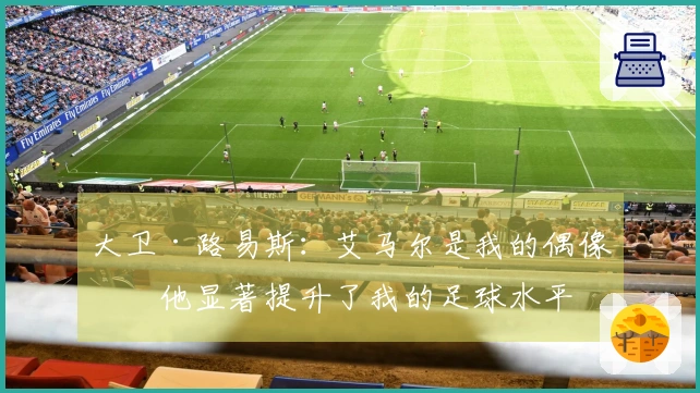 大卫·路易斯：艾马尔是我的偶像，他显著提升了我的足球水平