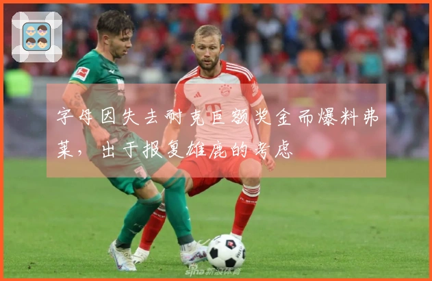 字母因失去耐克巨额奖金而爆料弗莱，出于报复雄鹿的考虑