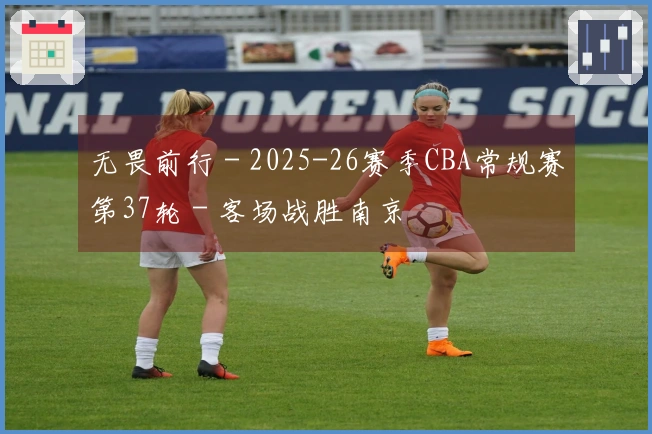 无畏前行 - 2025-26赛季CBA常规赛第37轮 - 客场战胜南京