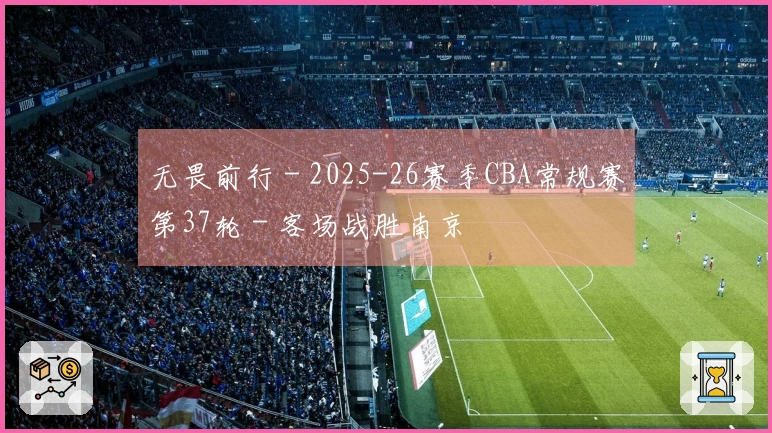 无畏前行 - 2025-26赛季CBA常规赛第37轮 - 客场战胜南京