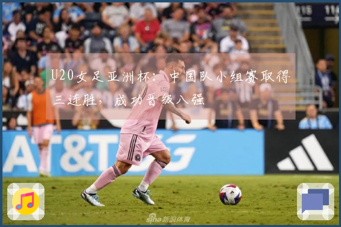 U20女足亚洲杯：中国队小组赛取得三连胜，成功晋级八强