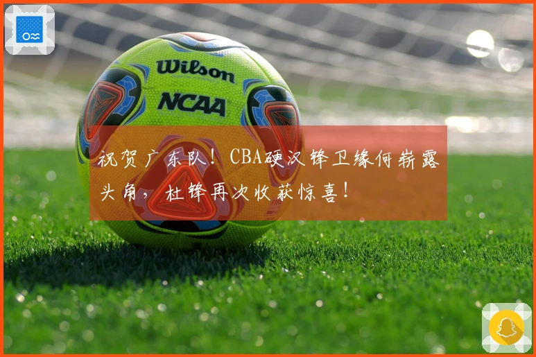 祝贺广东队！CBA硬汉锋卫缘何崭露头角，杜锋再次收获惊喜！