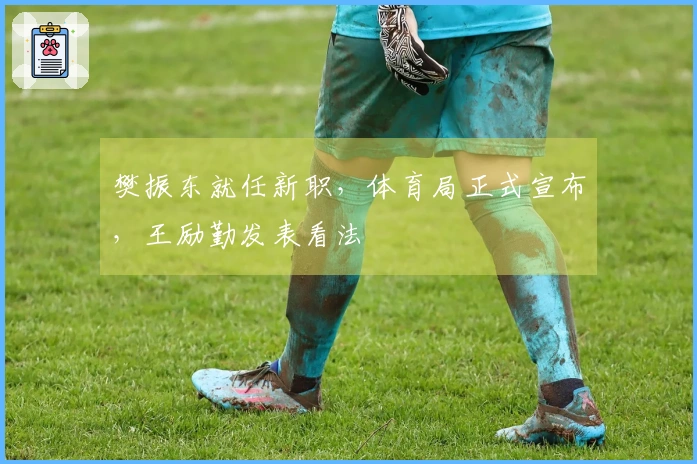 樊振东就任新职，体育局正式宣布，王励勤发表看法